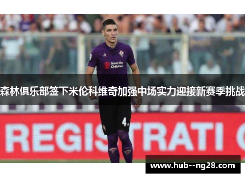 森林俱乐部签下米伦科维奇加强中场实力迎接新赛季挑战