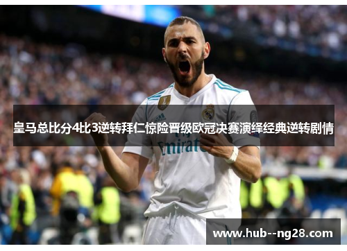 皇马总比分4比3逆转拜仁惊险晋级欧冠决赛演绎经典逆转剧情