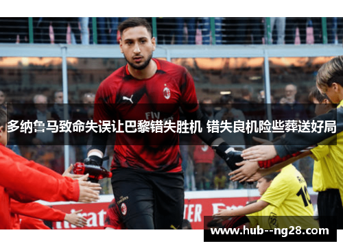 多纳鲁马致命失误让巴黎错失胜机 错失良机险些葬送好局